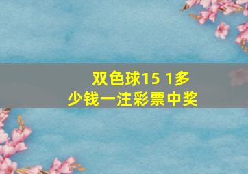 双色球15 1多少钱一注彩票中奖